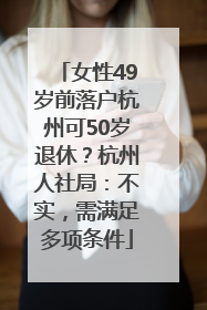 女性49岁前落户杭州可50岁退休？杭州人社局：不实，需满足多项条件