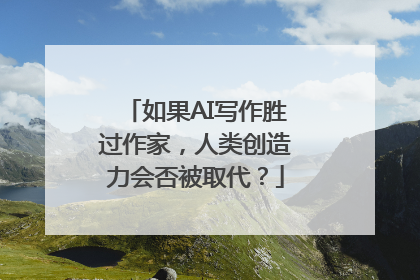 如果AI写作胜过作家，人类创造力会否被取代？