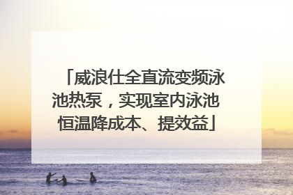 威浪仕全直流变频泳池热泵，实现室内泳池恒温降成本、提效益