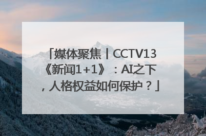 媒体聚焦丨CCTV13《新闻1+1》：AI之下，人格权益如何保护？