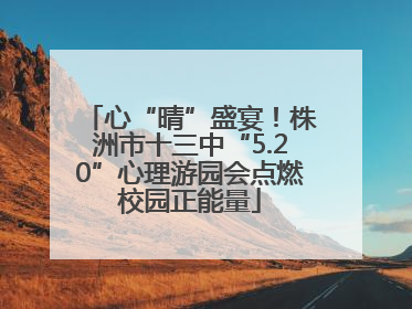 心“晴”盛宴！株洲市十三中“5.20”心理游园会点燃校园正能量