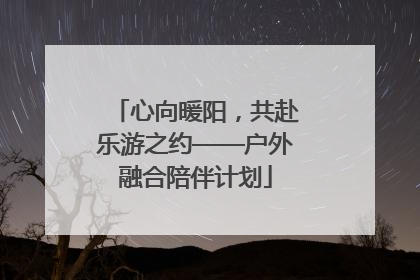 心向暖阳，共赴乐游之约——户外融合陪伴计划