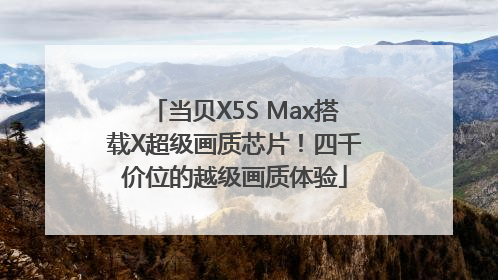 当贝X5S Max搭载X超级画质芯片！四千价位的越级画质体验
