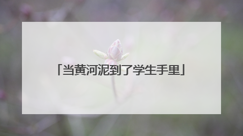 当黄河泥到了学生手里