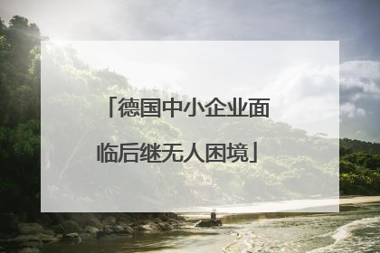 德国中小企业面临后继无人困境