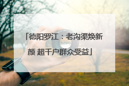 德阳罗江：老沟渠焕新颜 超千户群众受益