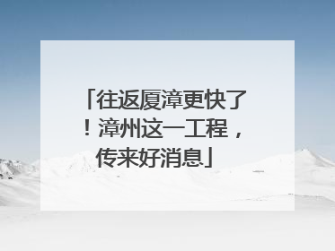 往返厦漳更快了！漳州这一工程，传来好消息