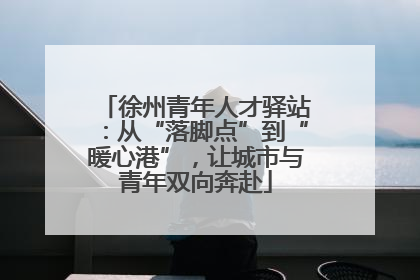 徐州青年人才驿站：从“落脚点”到“暖心港”，让城市与青年双向奔赴