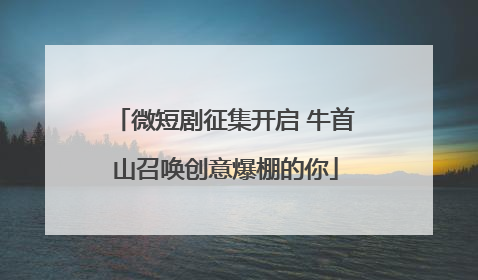 微短剧征集开启 牛首山召唤创意爆棚的你