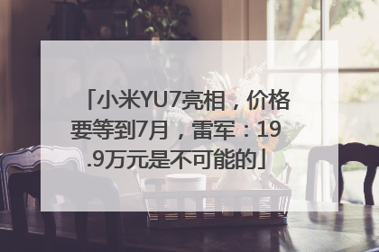小米YU7亮相，价格要等到7月，雷军：19.9万元是不可能的