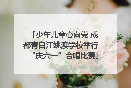 少年儿童心向党 成都青白江姚渡学校举行“庆六一”合唱比赛