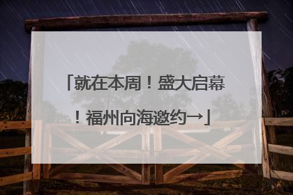 就在本周！盛大启幕！福州向海邀约→