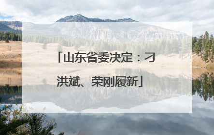 山东省委决定：刁洪斌、荣刚履新