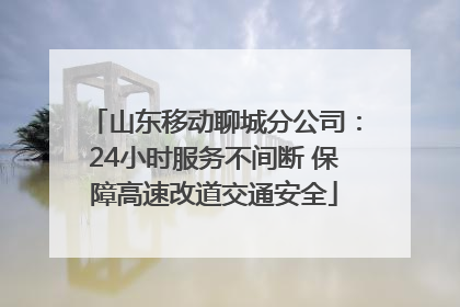 山东移动聊城分公司：24小时服务不间断 保障高速改道交通安全