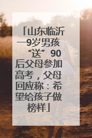 山东临沂一9岁男孩“送”90后父母参加高考，父母回应称：希望给孩子做榜样