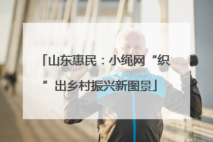 山东惠民：小绳网“织”出乡村振兴新图景