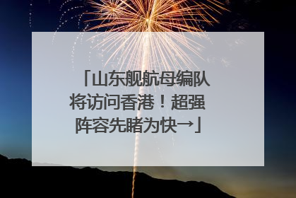 山东舰航母编队将访问香港！超强阵容先睹为快→