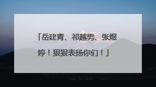 岳建青、祁越男、张煜婷！狠狠表扬你们！