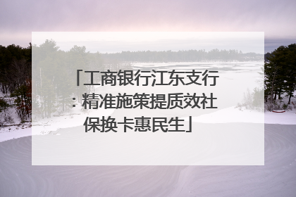 工商银行江东支行：精准施策提质效社保换卡惠民生