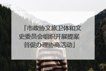 市政协文旅卫体和文史委员会组织开展提案督促办理协商活动