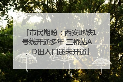 市民期盼：西安地铁1号线开通多年 三桥站A、D出入口还未开通