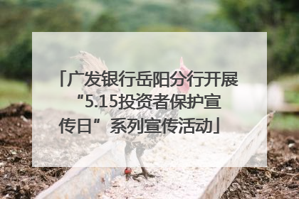 广发银行岳阳分行开展“5.15投资者保护宣传日”系列宣传活动