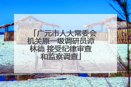 广元市人大常委会机关原一级调研员谭林德 接受纪律审查和监察调查