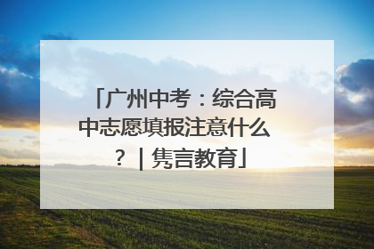 广州中考：综合高中志愿填报注意什么？｜隽言教育