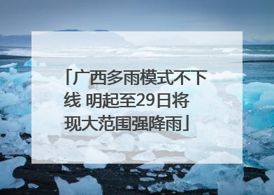 广西多雨模式不下线 明起至29日将现大范围强降雨