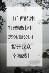 广西梧州打造城市生态体育公园 提升民众幸福感
