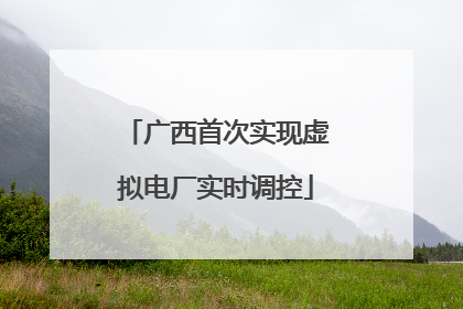 广西首次实现虚拟电厂实时调控