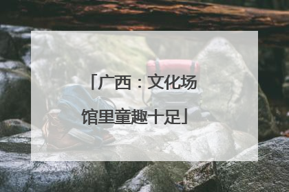 广西：文化场馆里童趣十足