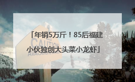 年销5万斤！85后福建小伙独创大头菜小龙虾
