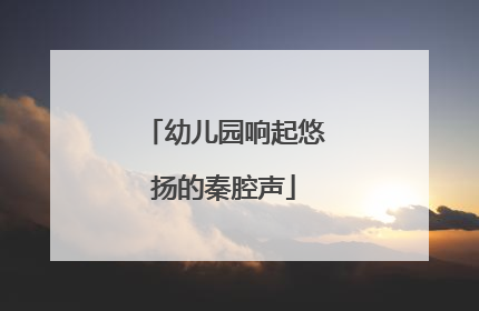 幼儿园响起悠扬的秦腔声