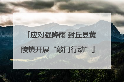 应对强降雨 封丘县黄陵镇开展“敲门行动”