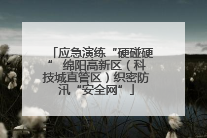 应急演练“硬碰硬” 绵阳高新区（科技城直管区）织密防汛“安全网”