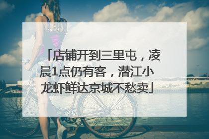 店铺开到三里屯，凌晨1点仍有客，潜江小龙虾鲜达京城不愁卖