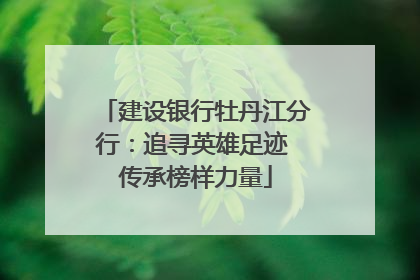 建设银行牡丹江分行：追寻英雄足迹 传承榜样力量