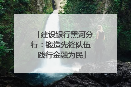 建设银行黑河分行：锻造先锋队伍 践行金融为民