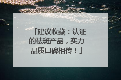 建议收藏：认证的祛斑产品，实力品质口碑相传！