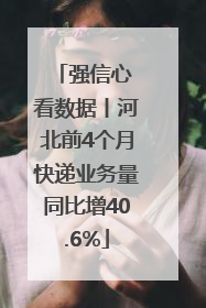 强信心 看数据丨河北前4个月快递业务量同比增40.6%