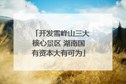 开发雪峰山三大核心景区 湖南国有资本大有可为
