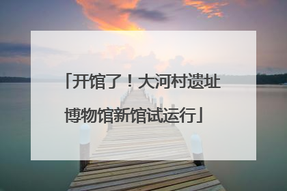 开馆了！大河村遗址博物馆新馆试运行
