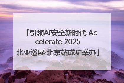引领AI安全新时代 Accelerate 2025北亚巡展·北京站成功举办