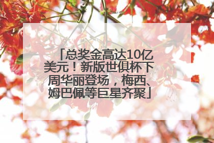 总奖金高达10亿美元！新版世俱杯下周华丽登场，梅西、姆巴佩等巨星齐聚