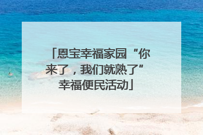 恩宝幸福家园“你来了，我们就熟了” 幸福便民活动