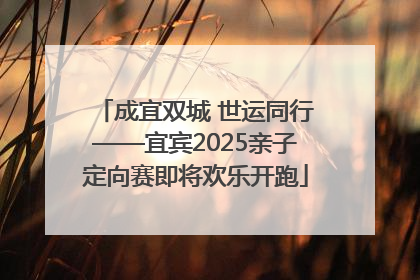 成宜双城 世运同行——宜宾2025亲子定向赛即将欢乐开跑