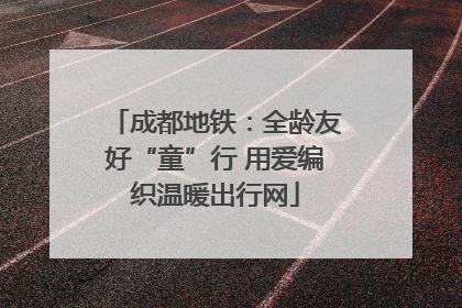 成都地铁：全龄友好“童”行 用爱编织温暖出行网
