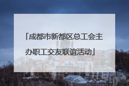 成都市新都区总工会主办职工交友联谊活动
