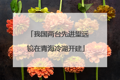 我国两台先进望远镜在青海冷湖开建